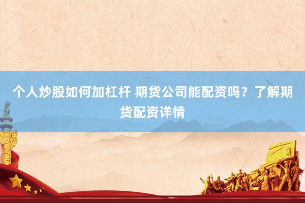 个人炒股如何加杠杆 期货公司能配资吗？了解期货配资详情