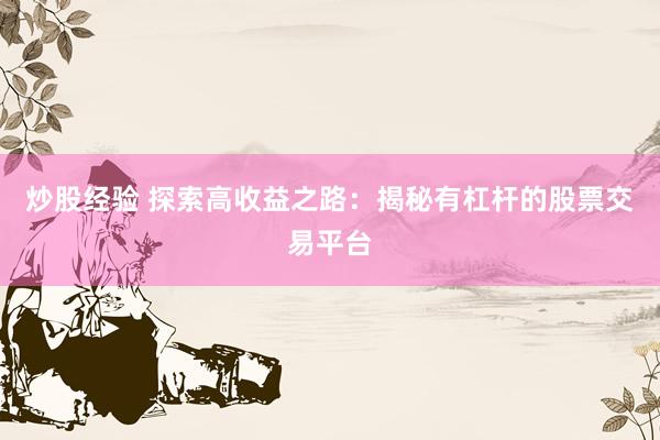 炒股经验 探索高收益之路：揭秘有杠杆的股票交易平台