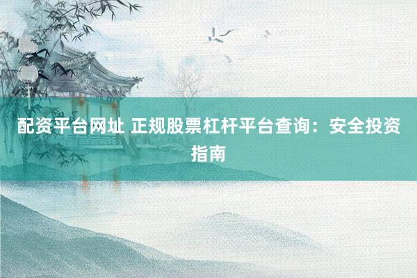 配资平台网址 正规股票杠杆平台查询：安全投资指南