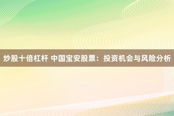 炒股十倍杠杆 中国宝安股票：投资机会与风险分析