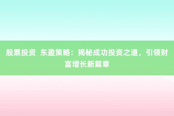 股票投资  东盈策略：揭秘成功投资之道，引领财富增长新篇章