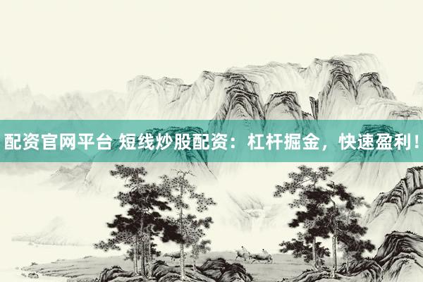 配资官网平台 短线炒股配资：杠杆掘金，快速盈利！