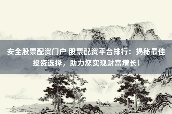 安全股票配资门户 股票配资平台排行：揭秘最佳投资选择，助力您实现财富增长！