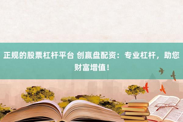 正规的股票杠杆平台 创赢盘配资：专业杠杆，助您财富增值！