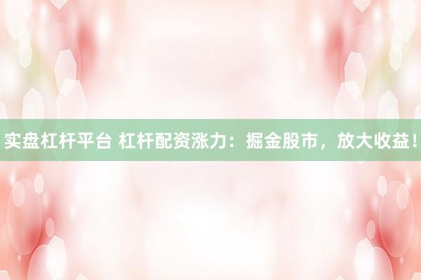 实盘杠杆平台 杠杆配资涨力：掘金股市，放大收益！