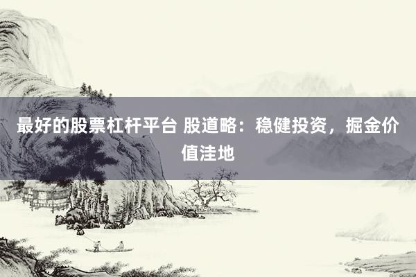 最好的股票杠杆平台 股道略：稳健投资，掘金价值洼地