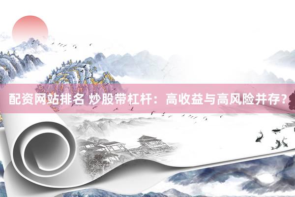 配资网站排名 炒股带杠杆：高收益与高风险并存？