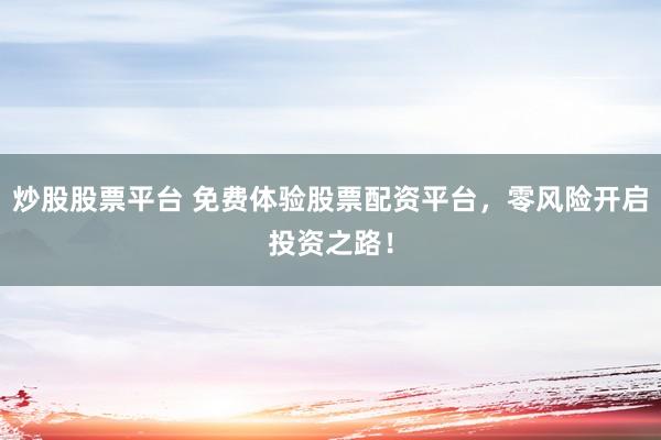 炒股股票平台 免费体验股票配资平台，零风险开启投资之路！