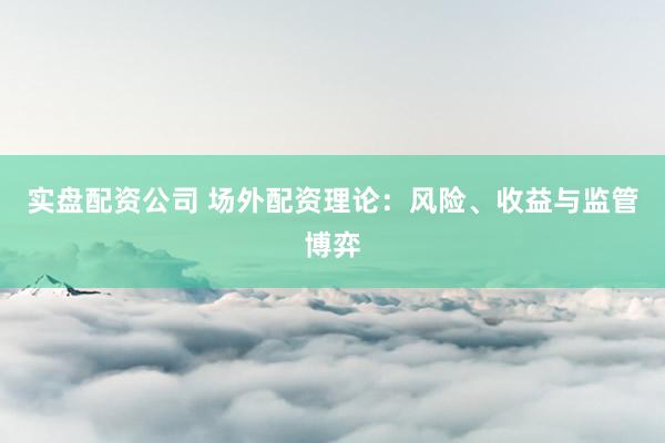 实盘配资公司 场外配资理论：风险、收益与监管博弈