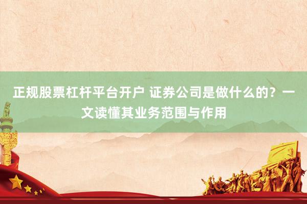 正规股票杠杆平台开户 证券公司是做什么的？一文读懂其业务范围与作用