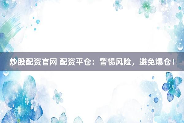 炒股配资官网 配资平仓：警惕风险，避免爆仓！