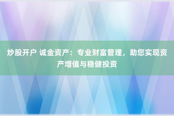 炒股开户 诚金资产：专业财富管理，助您实现资产增值与稳健投资