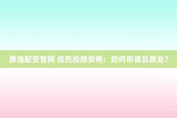 原油配资官网 信托投顾资格:如何申请及展业?