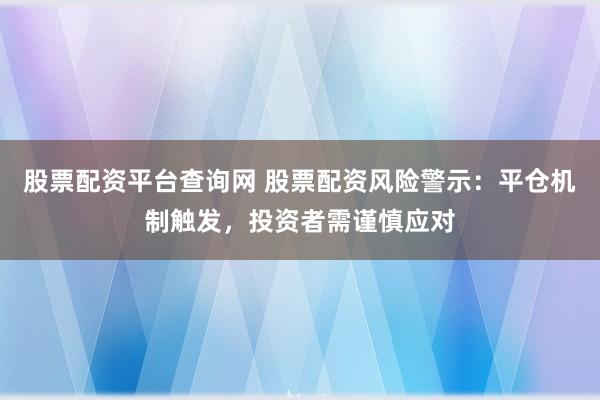 股票配资平台查询网 股票配资风险警示:平仓机制触发,投资者需谨慎应对