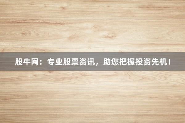 股牛网:专业股票资讯,助您把握投资先机!