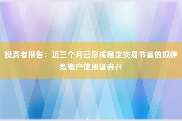 投资者报告：近三个月已形成稳定交易节奏的规律型账户使用证券开