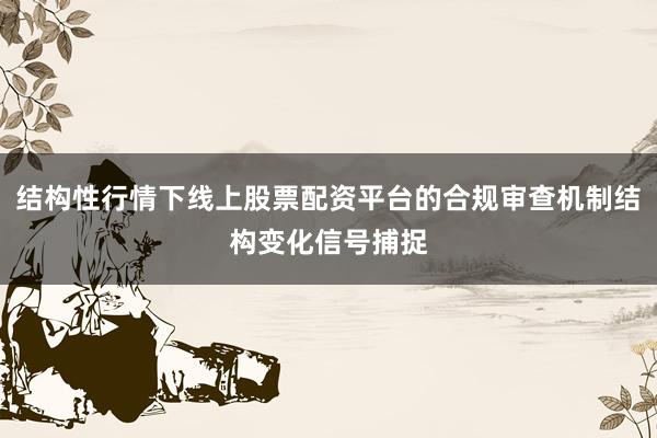 结构性行情下线上股票配资平台的合规审查机制结构变化信号捕捉