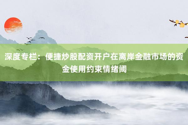 深度专栏：便捷炒股配资开户在离岸金融市场的资金使用约束情绪阈