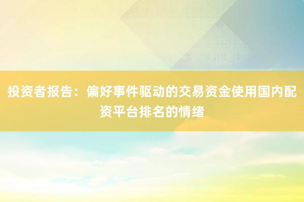 投资者报告：偏好事件驱动的交易资金使用国内配资平台排名的情绪