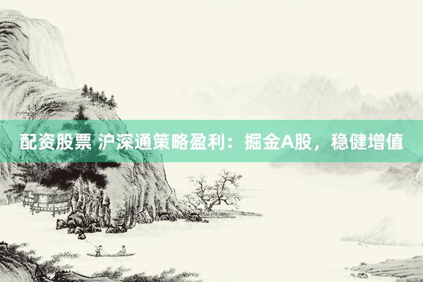 配资股票 沪深通策略盈利：掘金A股，稳健增值