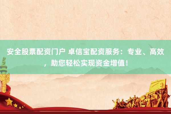 安全股票配资门户 卓信宝配资服务:专业、高效,助您轻松实现资金增值!