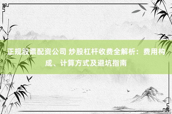 正规股票配资公司 炒股杠杆收费全解析：费用构成、计算方式及避坑指南