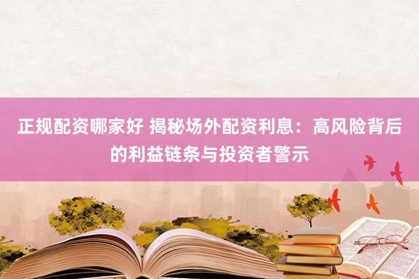 正规配资哪家好 揭秘场外配资利息：高风险背后的利益链条与投资者警示