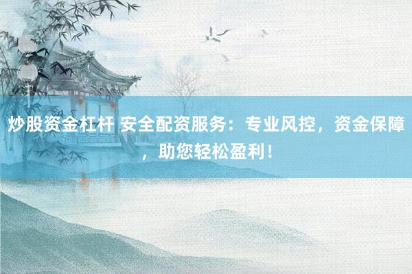 炒股资金杠杆 安全配资服务：专业风控，资金保障，助您轻松盈利！