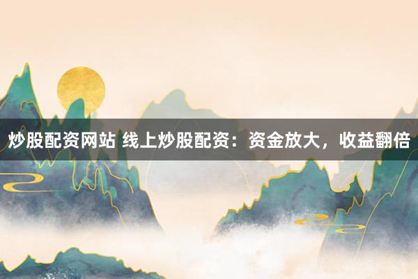 炒股配资网站 线上炒股配资：资金放大，收益翻倍