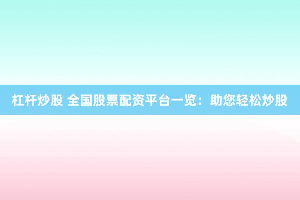 杠杆炒股 全国股票配资平台一览:助您轻松炒股