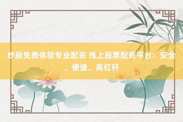 炒股免费体验专业配资 线上股票配资平台：安全、便捷、高杠杆