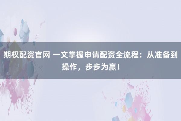 期权配资官网 一文掌握申请配资全流程：从准备到操作，步步为赢！