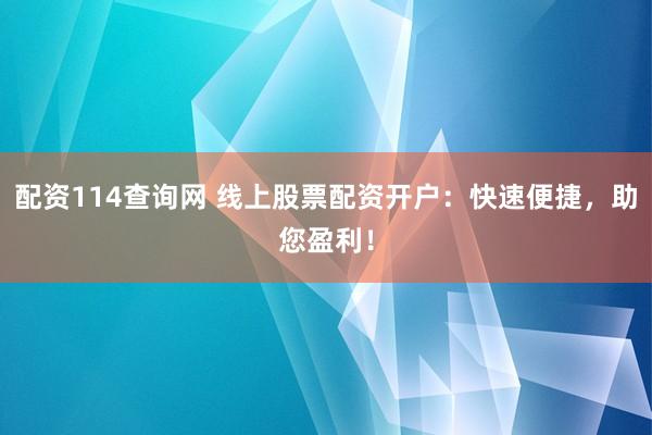 配资114查询网 线上股票配资开户:快速便捷,助您盈利!