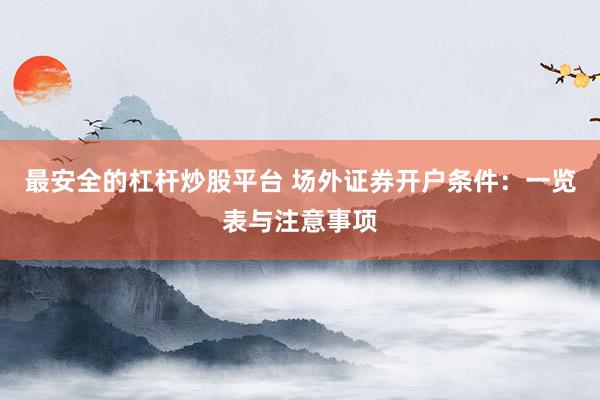 最安全的杠杆炒股平台 场外证券开户条件:一览表与注意事项