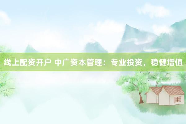线上配资开户 中广资本管理：专业投资，稳健增值