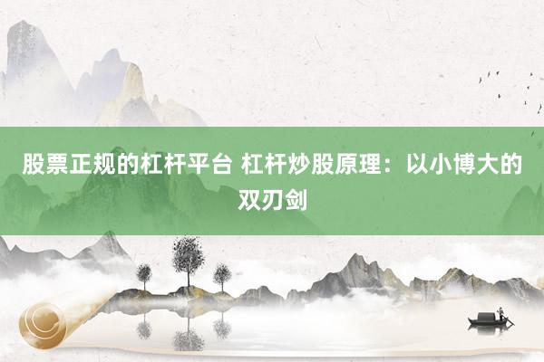 股票正规的杠杆平台 杠杆炒股原理：以小博大的双刃剑