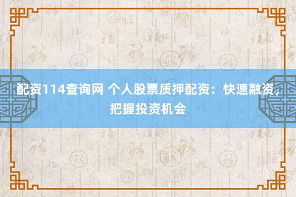 配资114查询网 个人股票质押配资：快速融资，把握投资机会
