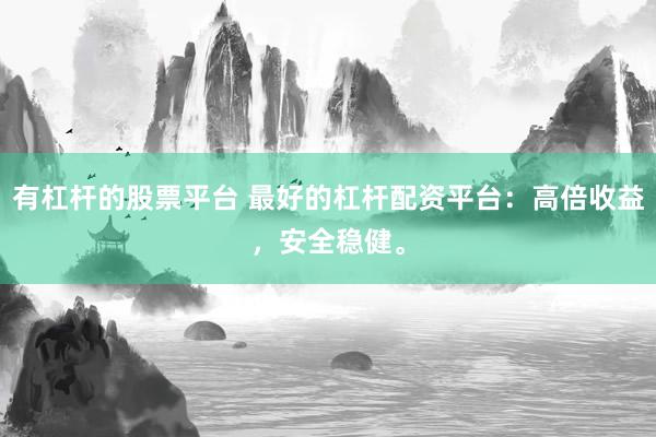 有杠杆的股票平台 最好的杠杆配资平台：高倍收益，安全稳健。